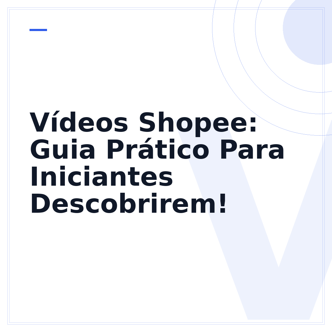 Vídeos Shopee: Guia Prático Para Iniciantes Descobrirem!